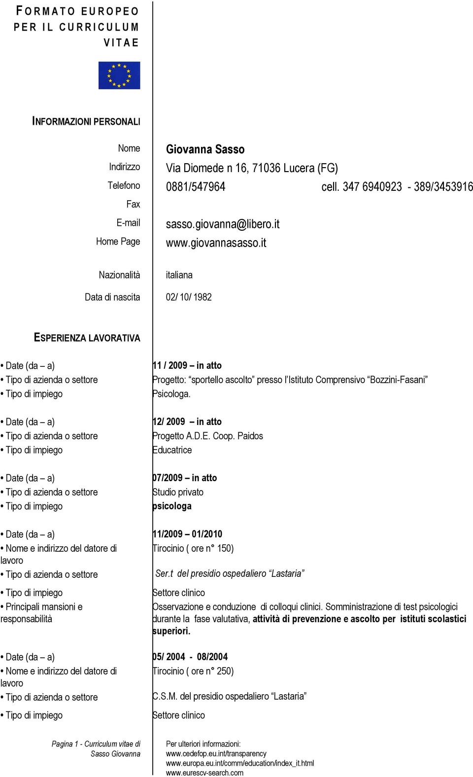 it Nazionalità italiana Data di nascita 02/ 10/ 1982 ESPERIENZA LAVORATIVA Date (da a) Date (da a) Date (da a) 11 / 2009 in atto Progetto: sportello ascolto presso l Istituto Comprensivo