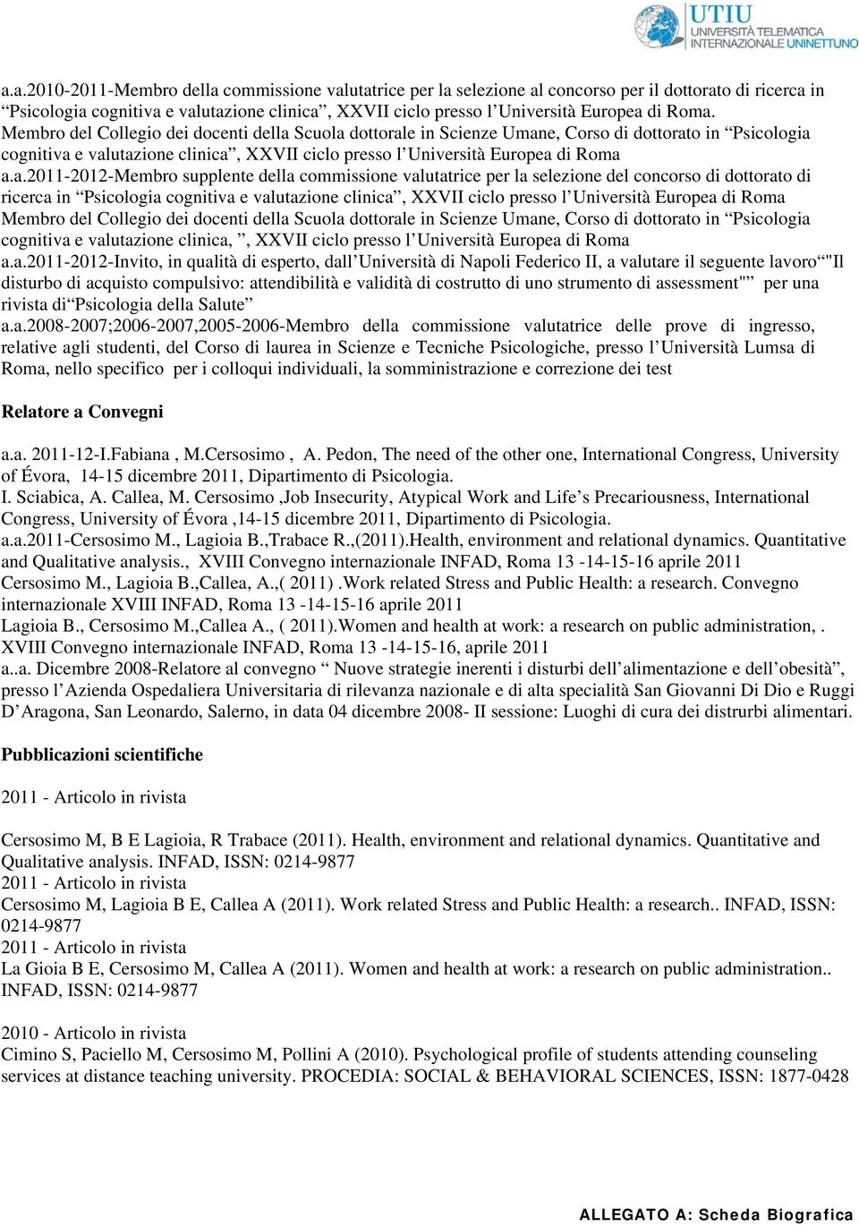 a.a.2011-2012-membro supplente della commissione valutatrice per la selezione del concorso di dottorato di ricerca in Psicologia cognitiva e valutazione clinica, XXVII ciclo presso l Università