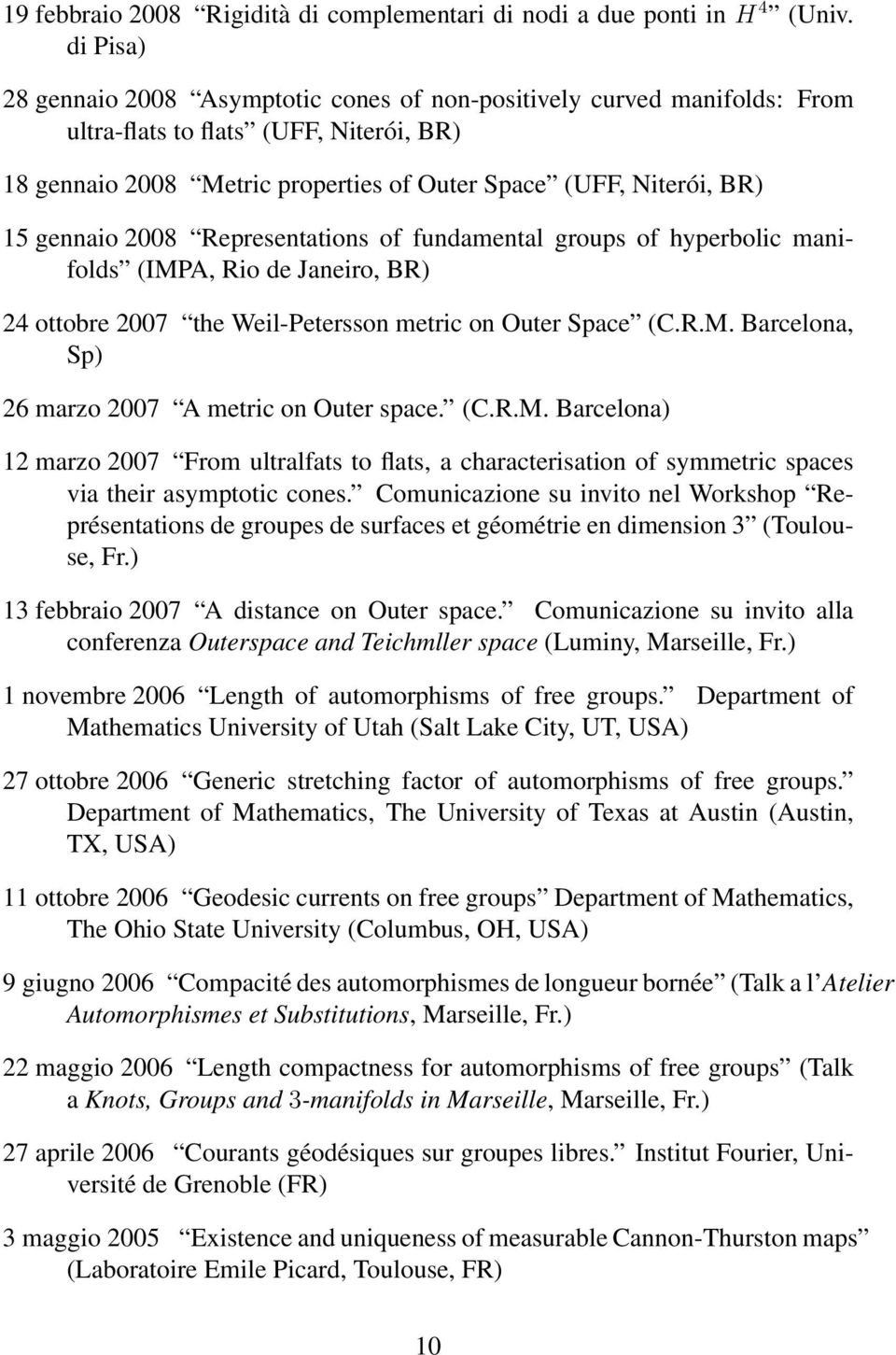 gennaio 2008 Representations of fundamental groups of hyperbolic manifolds (IMPA, Rio de Janeiro, BR) 24 ottobre 2007 the Weil-Petersson metric on Outer Space (C.R.M. Barcelona, Sp) 26 marzo 2007 A metric on Outer space.