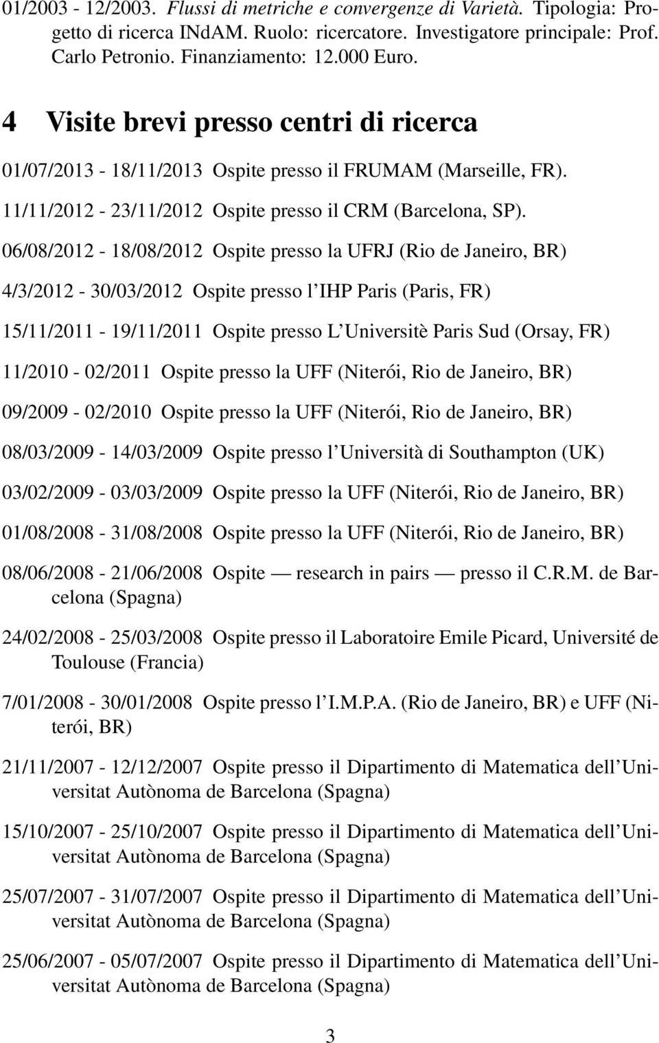 06/08/2012-18/08/2012 Ospite presso la UFRJ (Rio de Janeiro, BR) 4/3/2012-30/03/2012 Ospite presso l IHP Paris (Paris, FR) 15/11/2011-19/11/2011 Ospite presso L Universitè Paris Sud (Orsay, FR)