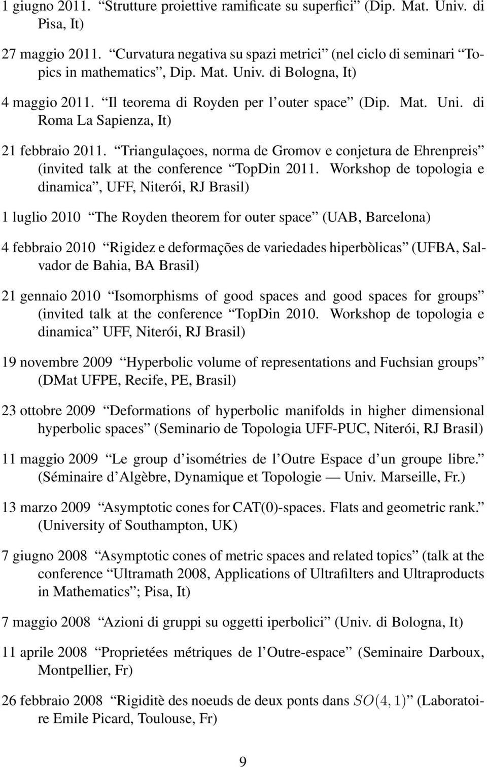 Workshop de topologia e dinamica, UFF, Niterói, RJ Brasil) 1 luglio 2010 The Royden theorem for outer space (UAB, Barcelona) 4 febbraio 2010 Rigidez e deformações de variedades hiperbòlicas (UFBA,