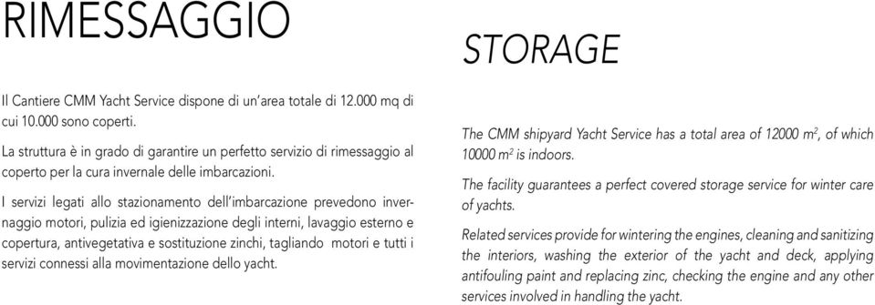 I servizi legati allo stazionamento dell imbarcazione prevedono invernaggio motori, pulizia ed igienizzazione degli interni, lavaggio esterno e copertura, antivegetativa e sostituzione zinchi,