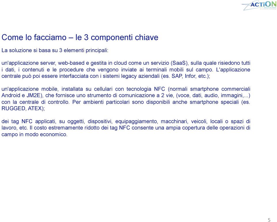 ); un'applicazione mobile, installata su cellulari con tecnologia NFC (normali smartphone commerciali Android e JM2E), che fornisce uno strumento di comunicazione a 2 vie, (voce, dati, audio,