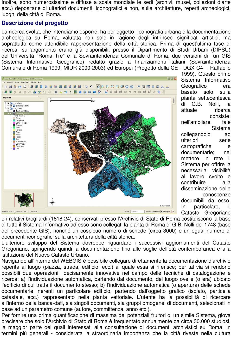 Descrizione del progetto La ricerca svolta, che intendiamo esporre, ha per oggetto l'iconografia urbana e la documentazione archeologica su Roma, valutata non solo in ragione degli intrinseci