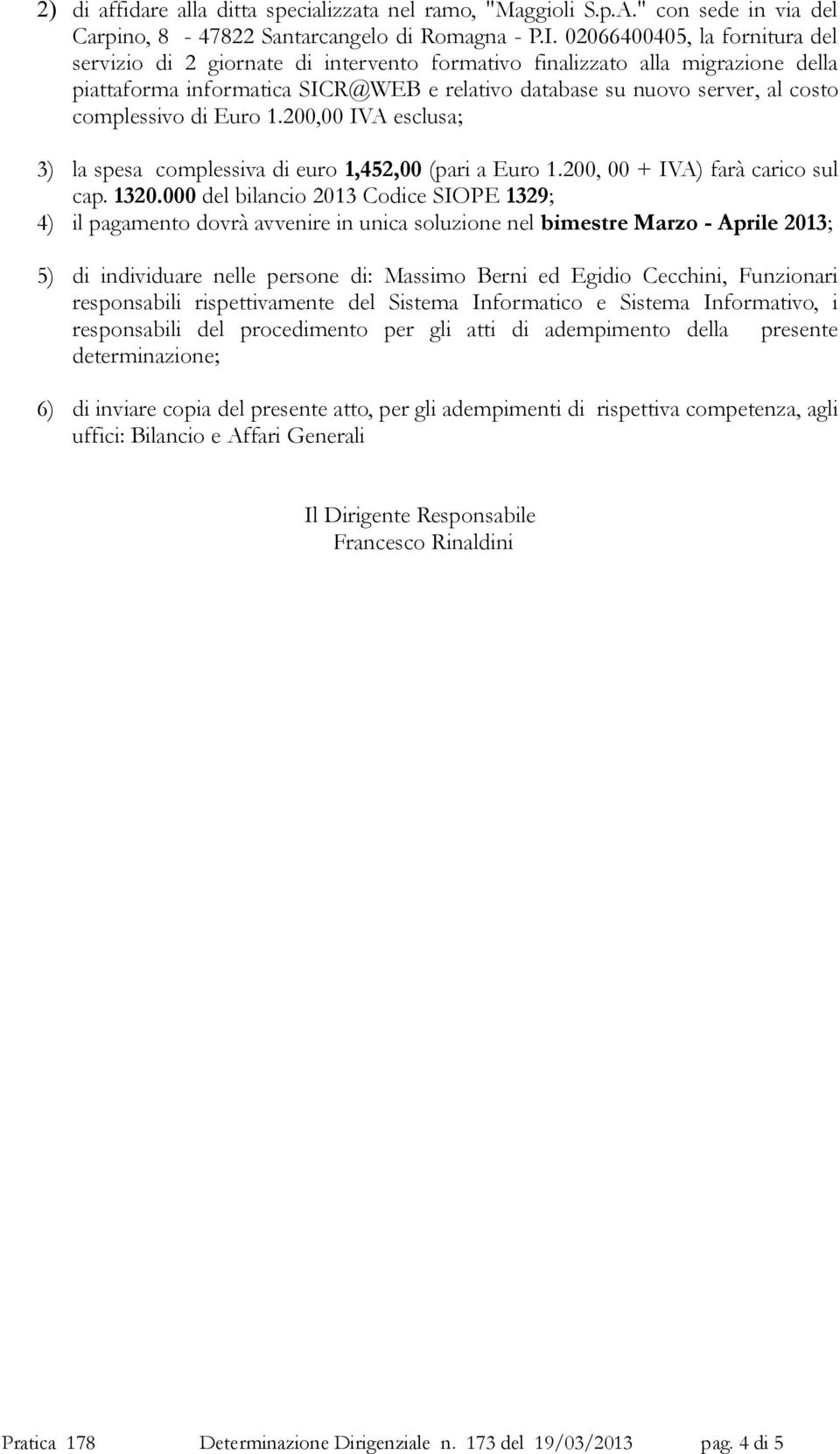 complessivo di Euro 1.200,00 IVA esclusa; 3) la spesa complessiva di euro 1,452,00 (pari a Euro 1.200, 00 + IVA) farà carico sul cap. 1320.