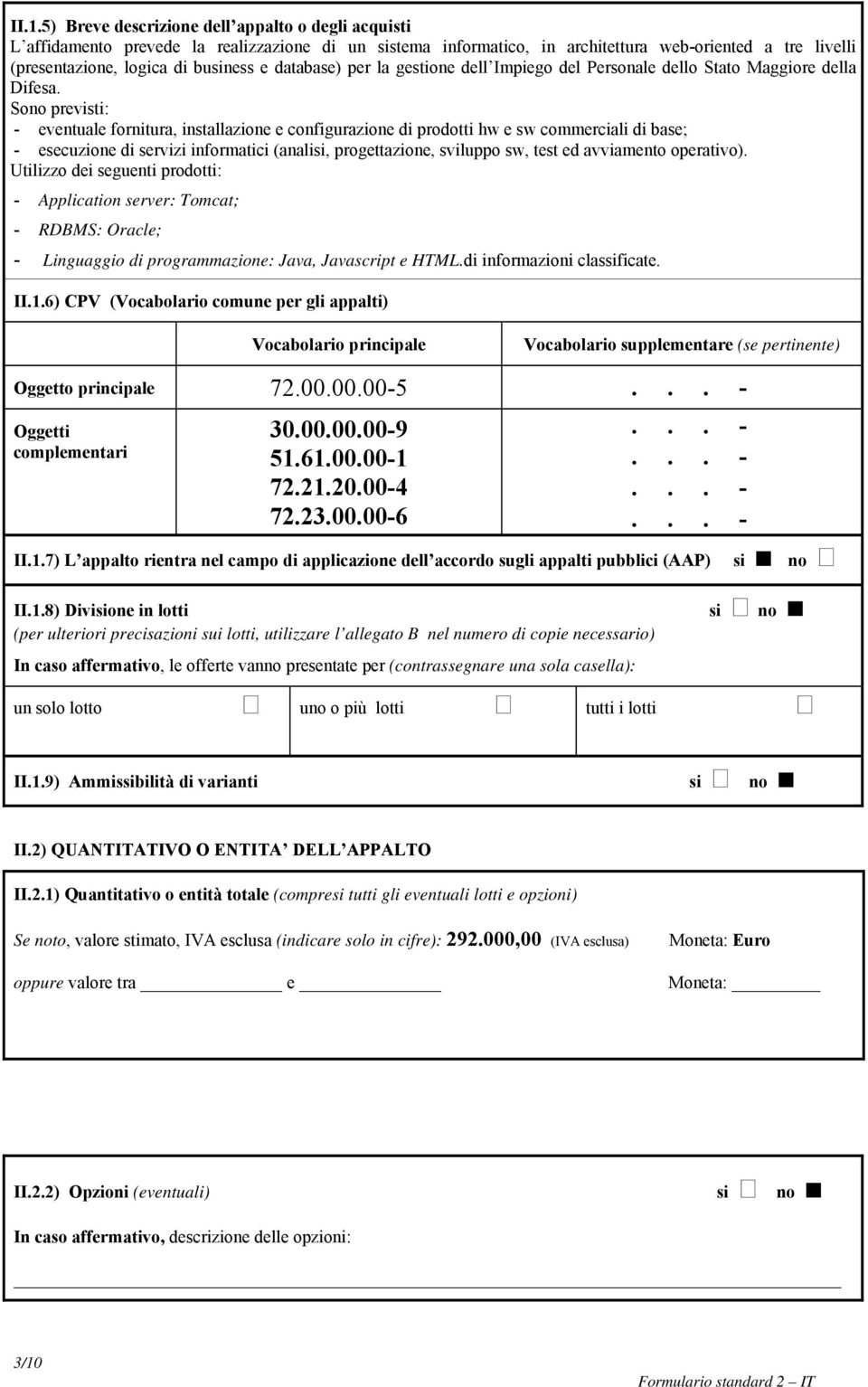 Sono previsti: - eventuale fornitura, installazione e configurazione di prodotti hw e sw commerciali di base; - esecuzione di servizi informatici (analisi, progettazione, sviluppo sw, test ed