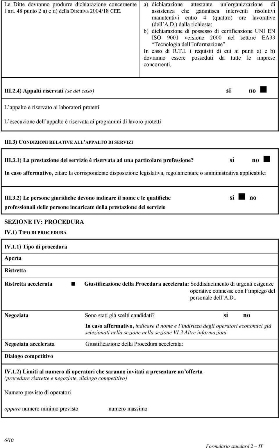 ) dalla richiesta; b) dichiarazione di possesso di certificazione UNI EN ISO 9001 versione 2000 nel settore EA33 Tecnologia dell Informazione. In caso di R.T.I. i requisiti di cui ai punti a) e b) dovranno essere posseduti da tutte le imprese concorrenti.