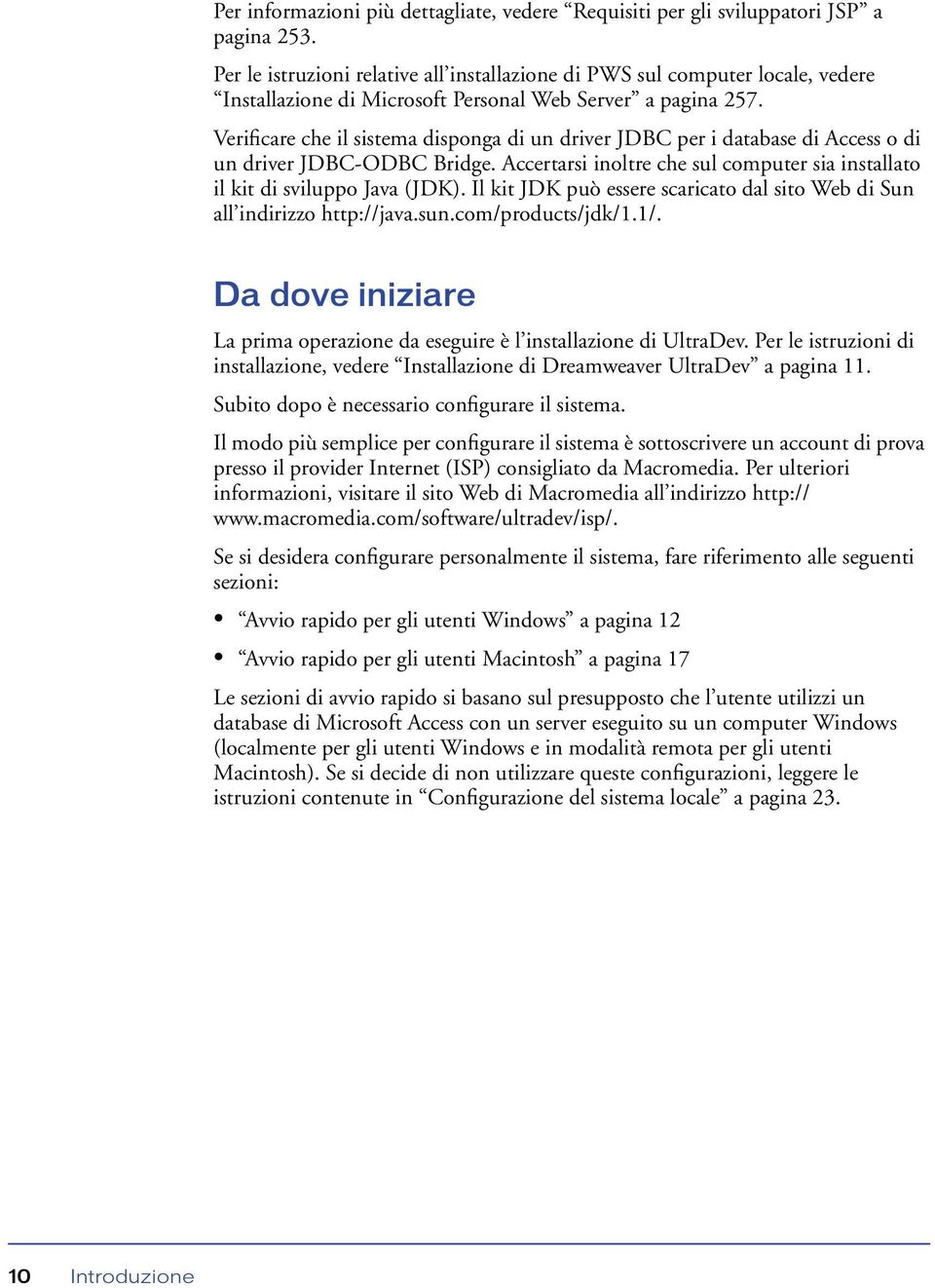 Verificare che il sistema disponga di un driver JDBC per i database di Access o di un driver JDBC-ODBC Bridge. Accertarsi inoltre che sul computer sia installato il kit di sviluppo Java (JDK).