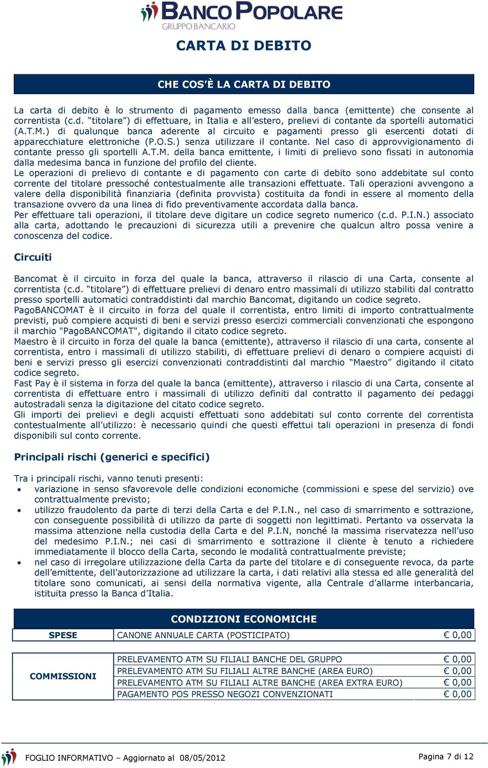 Nel caso di approvvigionamento di contante presso gli sportelli A.T.M. della banca emittente, i limiti di prelievo sono fissati in autonomia dalla medesima banca in funzione del profilo del cliente.