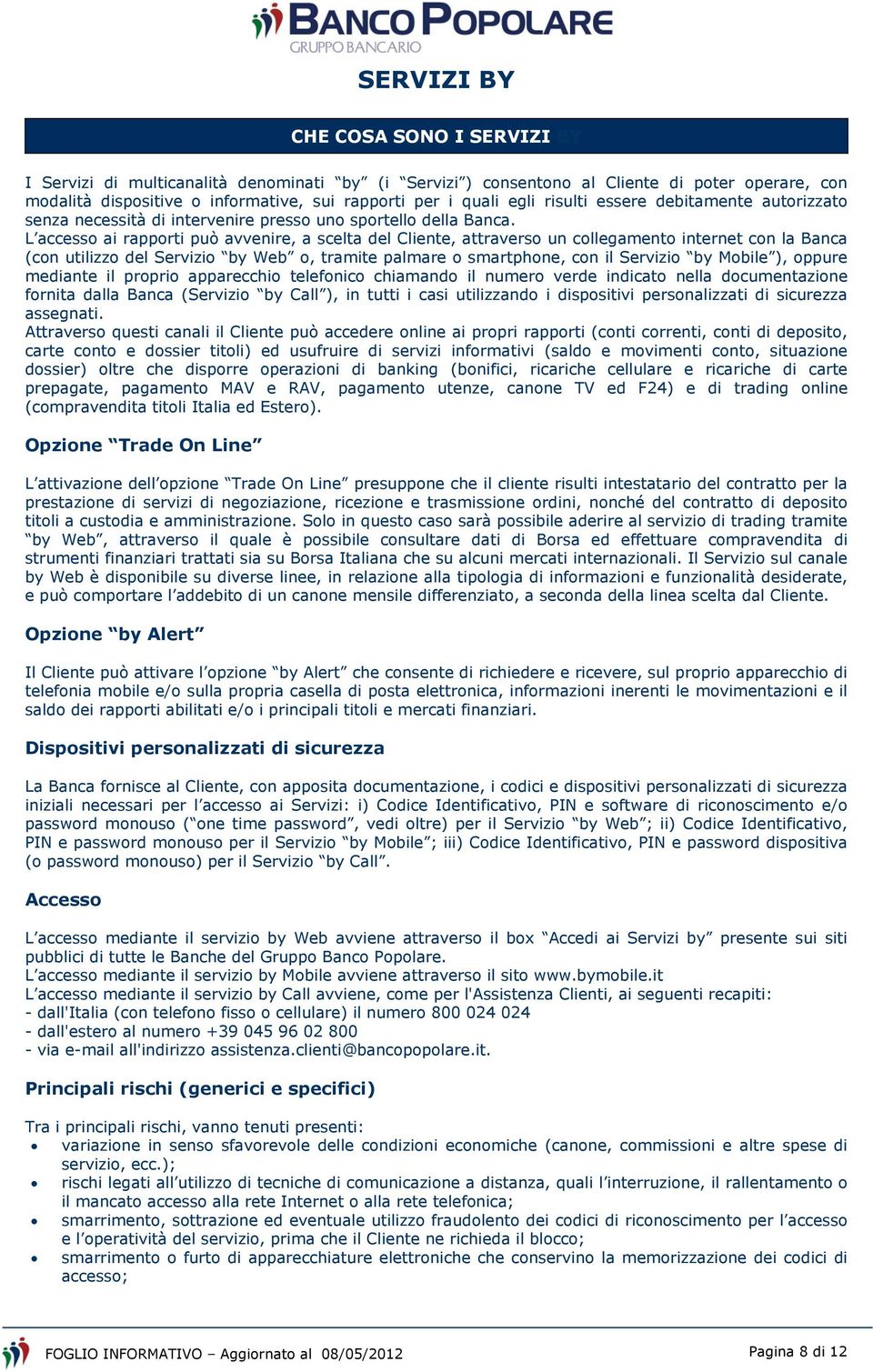 L accesso ai rapporti può avvenire, a scelta del Cliente, attraverso un collegamento internet con la Banca (con utilizzo del Servizio by Web o, tramite palmare o smartphone, con il Servizio by Mobile