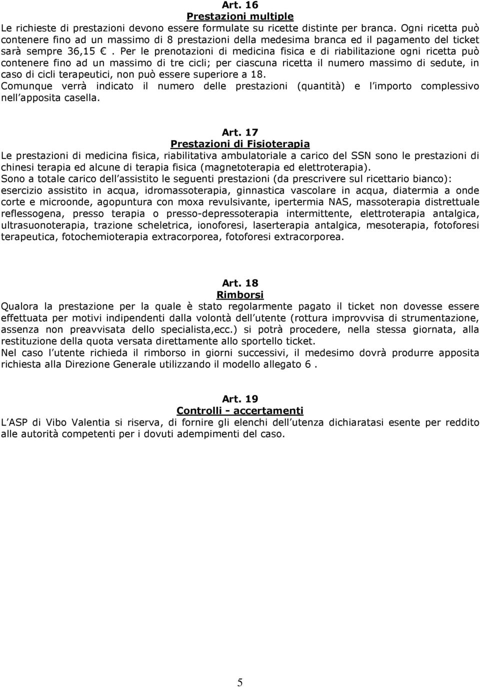 Per le prenotazioni di medicina fisica e di riabilitazione ogni ricetta può contenere fino ad un massimo di tre cicli; per ciascuna ricetta il numero massimo di sedute, in caso di cicli terapeutici,