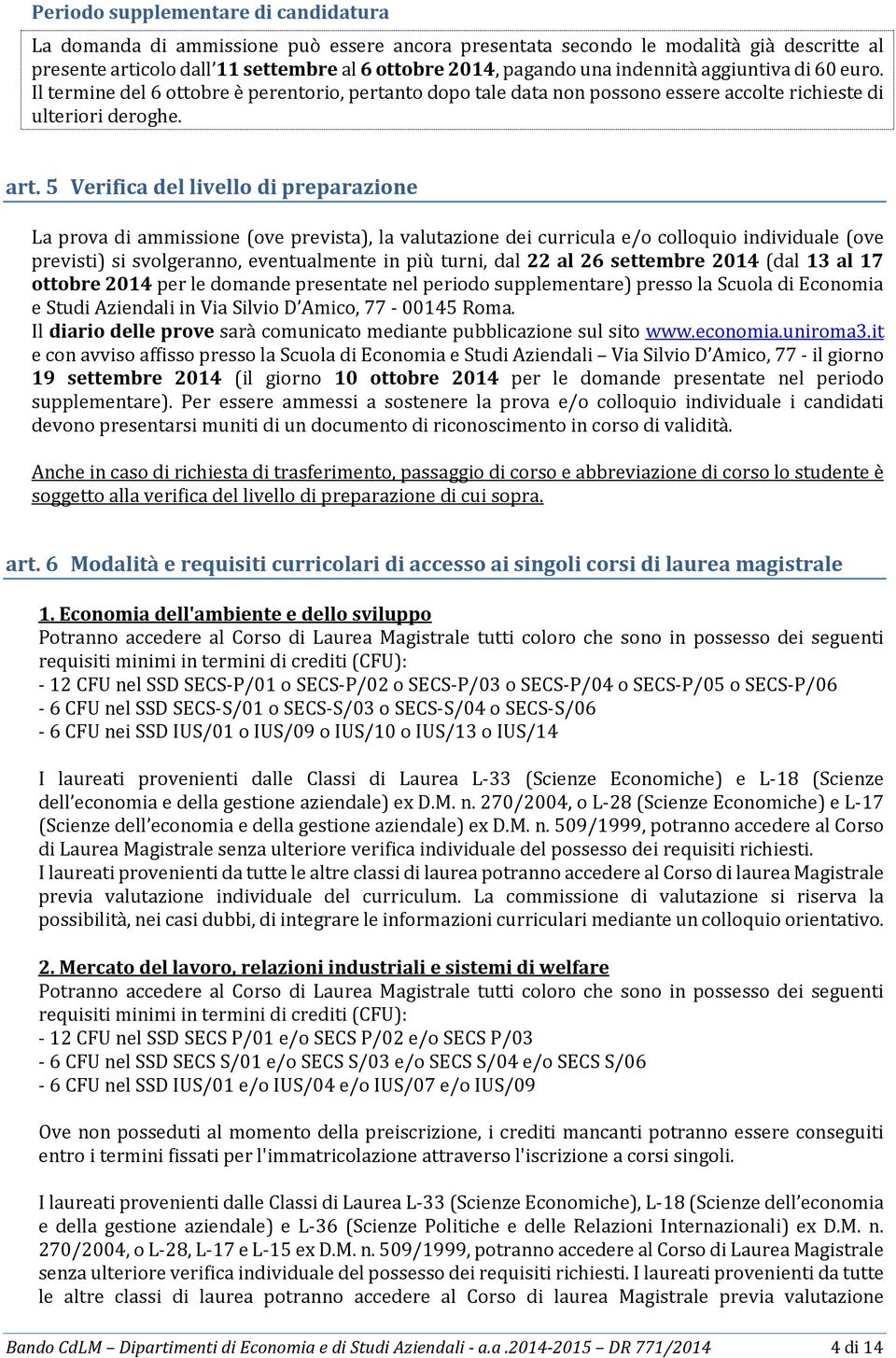 5 Verifica del livello di preparazione La prova di ammissione (ove prevista), la valutazione dei curricula e/o colloquio individuale (ove previsti) si svolgeranno, eventualmente in più turni, dal 22