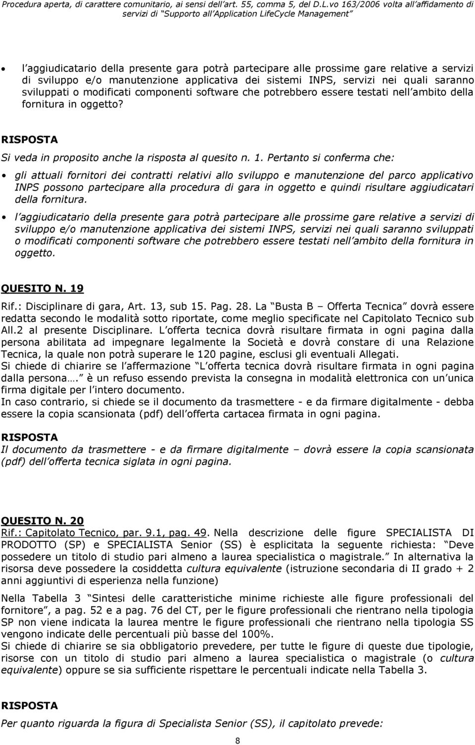 Pertanto si conferma che: gli attuali fornitori dei contratti relativi allo sviluppo e manutenzione del parco applicativo INPS possono partecipare alla procedura di gara in oggetto e quindi risultare