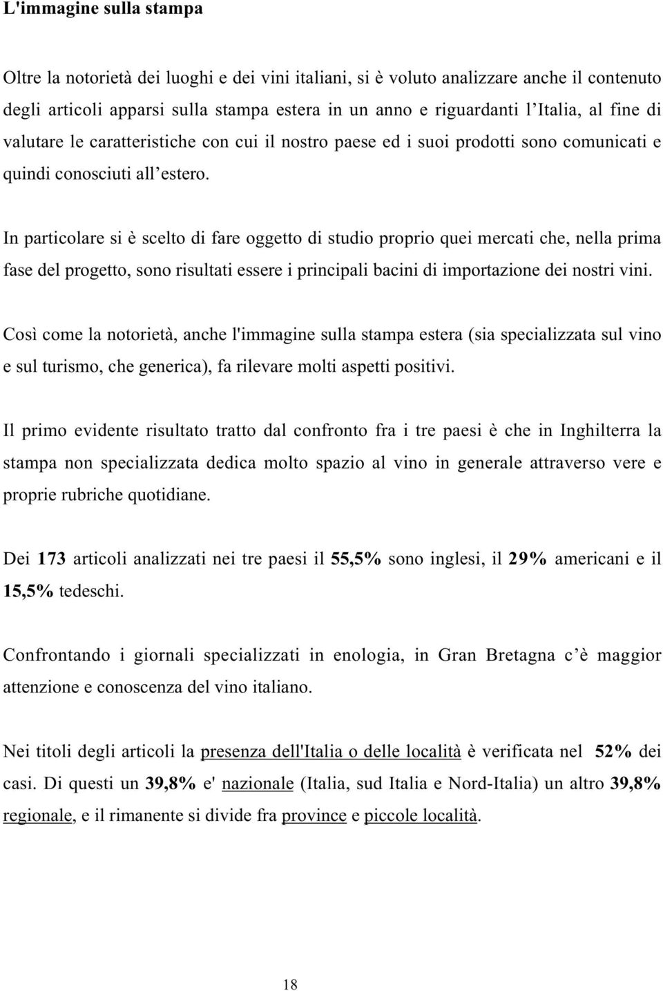 In particolare si è scelto di fare oggetto di studio proprio quei mercati che, nella prima fase del progetto, sono risultati essere i principali bacini di importazione dei nostri vini.