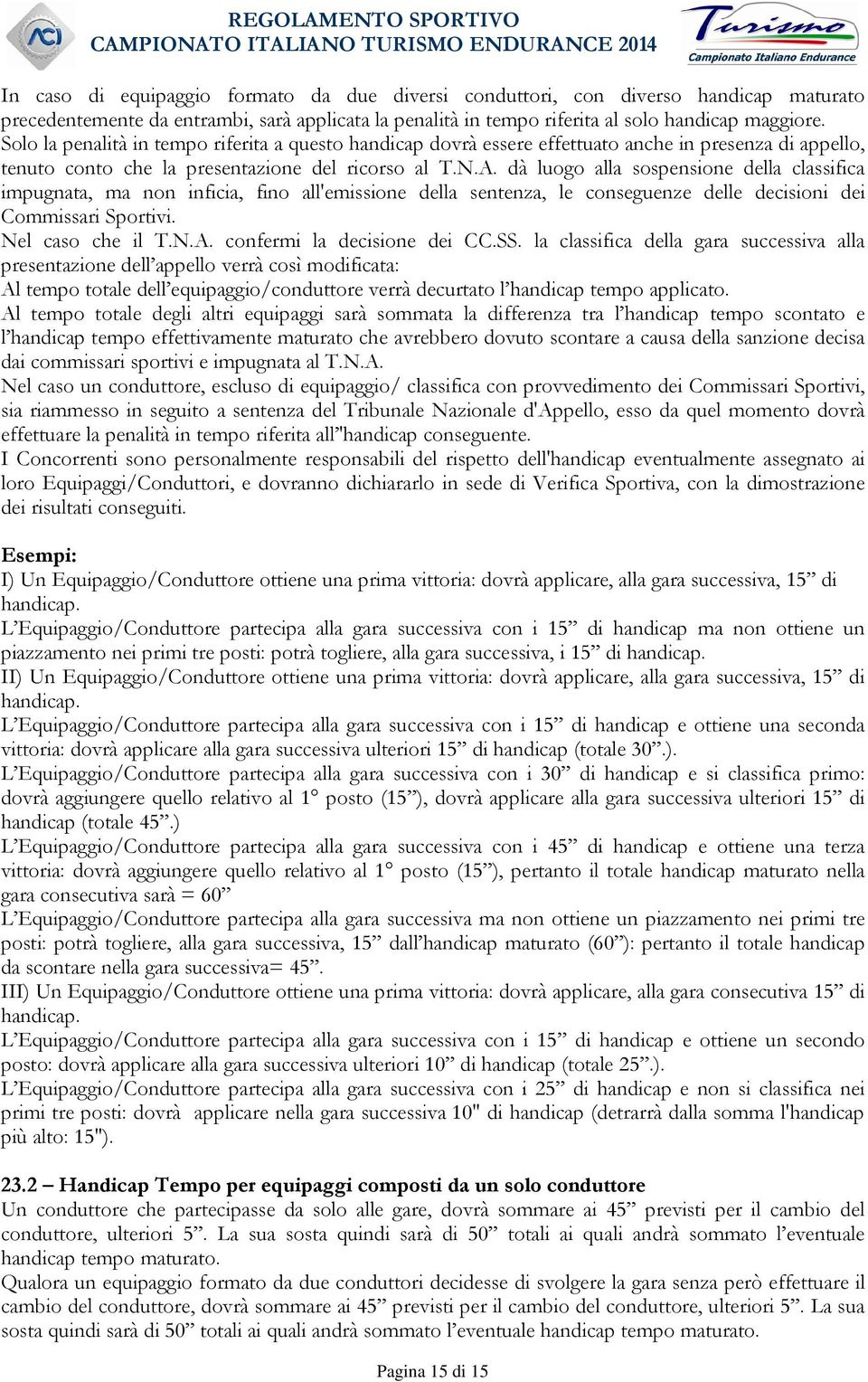 dà luogo alla sospensione della classifica impugnata, ma non inficia, fino all'emissione della sentenza, le conseguenze delle decisioni dei Commissari Sportivi. Nel caso che il T.N.A.