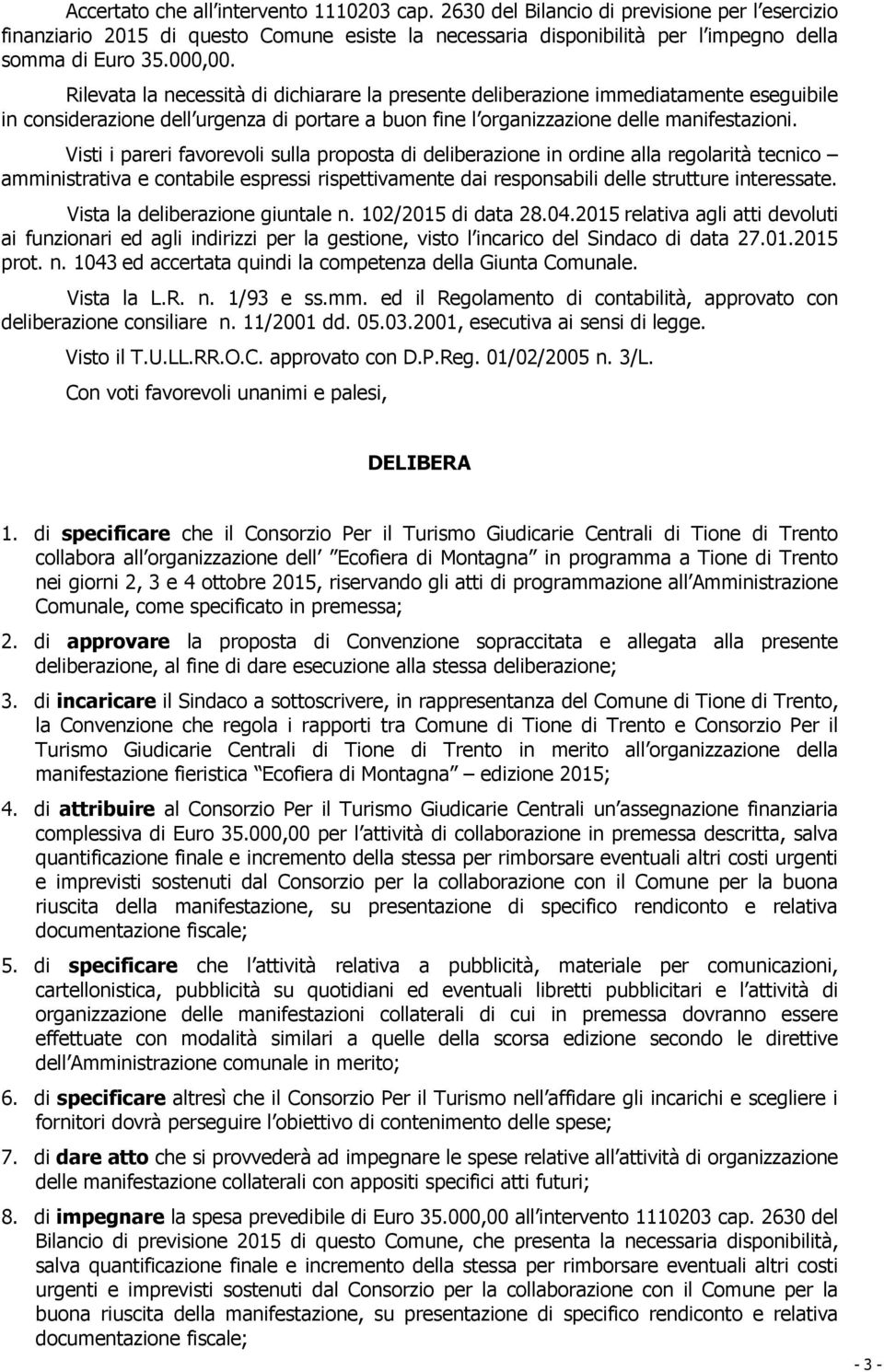 Visti i pareri favorevoli sulla proposta di deliberazione in ordine alla regolarità tecnico amministrativa e contabile espressi rispettivamente dai responsabili delle strutture interessate.