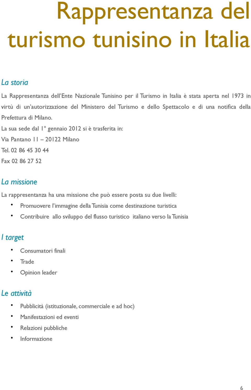 02 86 45 30 44 Fax 02 86 27 52 La missione La rappresentanza ha una missione che può essere posta su due livelli: Promuovere l immagine della Tunisia come destinazione turistica Contribuire allo