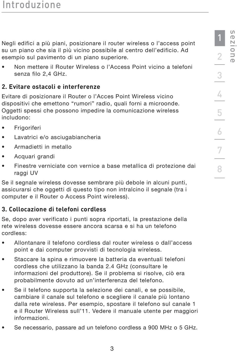 4 GHz. 2. Evitare ostacoli e interferenze Evitare di posizionare il Router o l Acces Point Wireless vicino dispositivi che emettono rumori radio, quali forni a microonde.