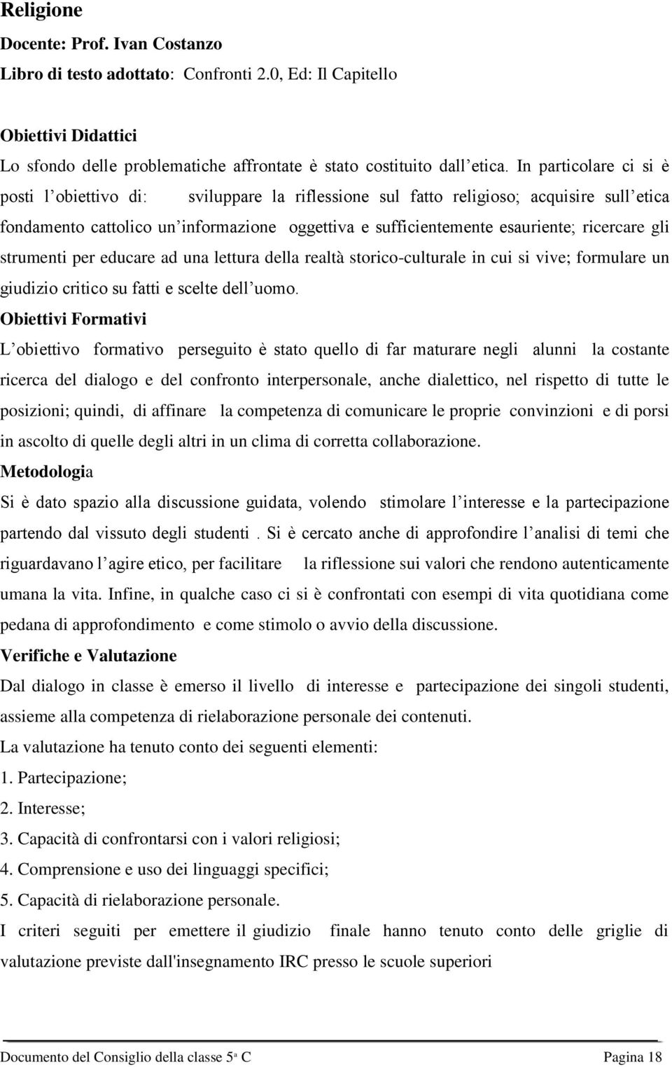 ricercare gli strumenti per educare ad una lettura della realtà storico-culturale in cui si vive; formulare un giudizio critico su fatti e scelte dell uomo.