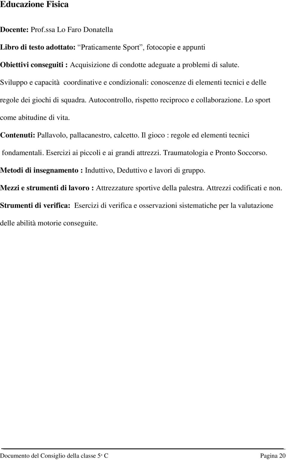 Lo sport come abitudine di vita. Contenuti: Pallavolo, pallacanestro, calcetto. Il gioco : regole ed elementi tecnici fondamentali. Esercizi ai piccoli e ai grandi attrezzi.