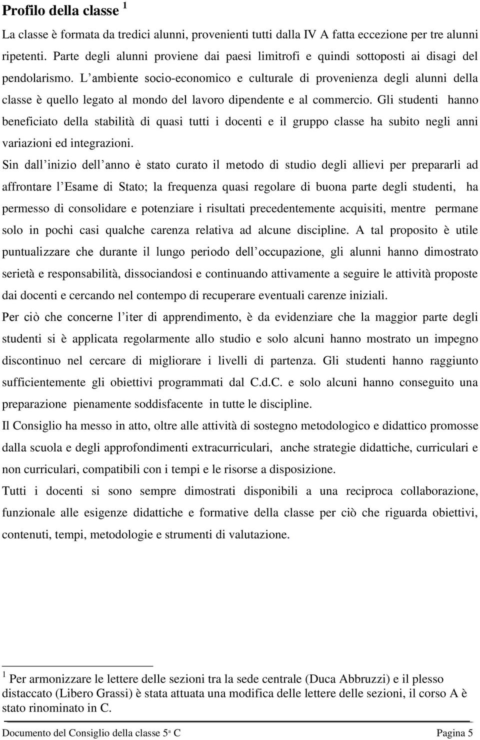 L ambiente socio-economico e culturale di provenienza degli alunni della classe è quello legato al mondo del lavoro dipendente e al commercio.