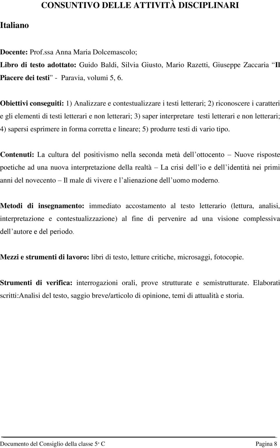 Obiettivi conseguiti: 1) Analizzare e contestualizzare i testi letterari; 2) riconoscere i caratteri e gli elementi di testi letterari e non letterari; 3) saper interpretare testi letterari e non