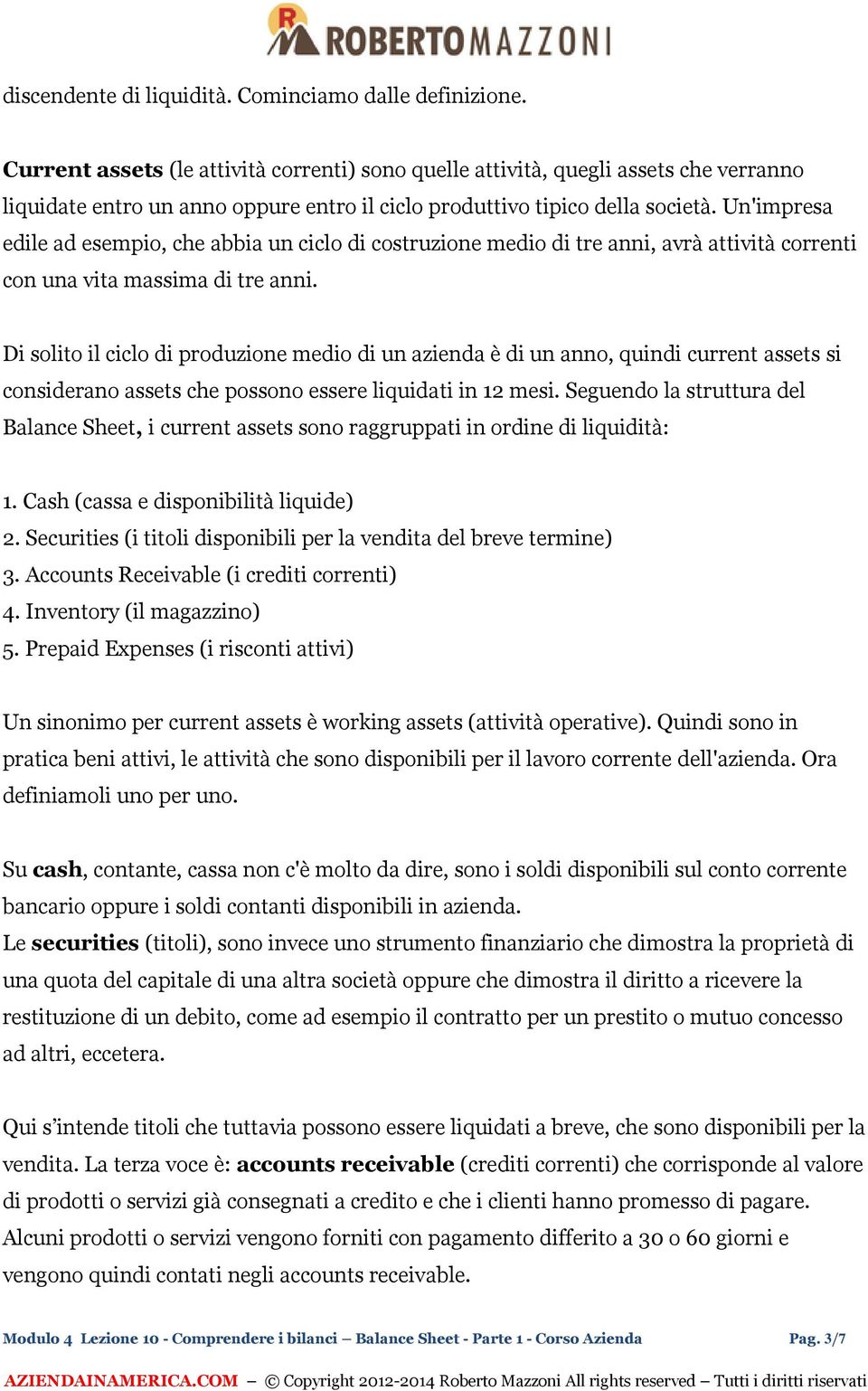 Un'impresa edile ad esempio, che abbia un ciclo di costruzione medio di tre anni, avrà attività correnti con una vita massima di tre anni.