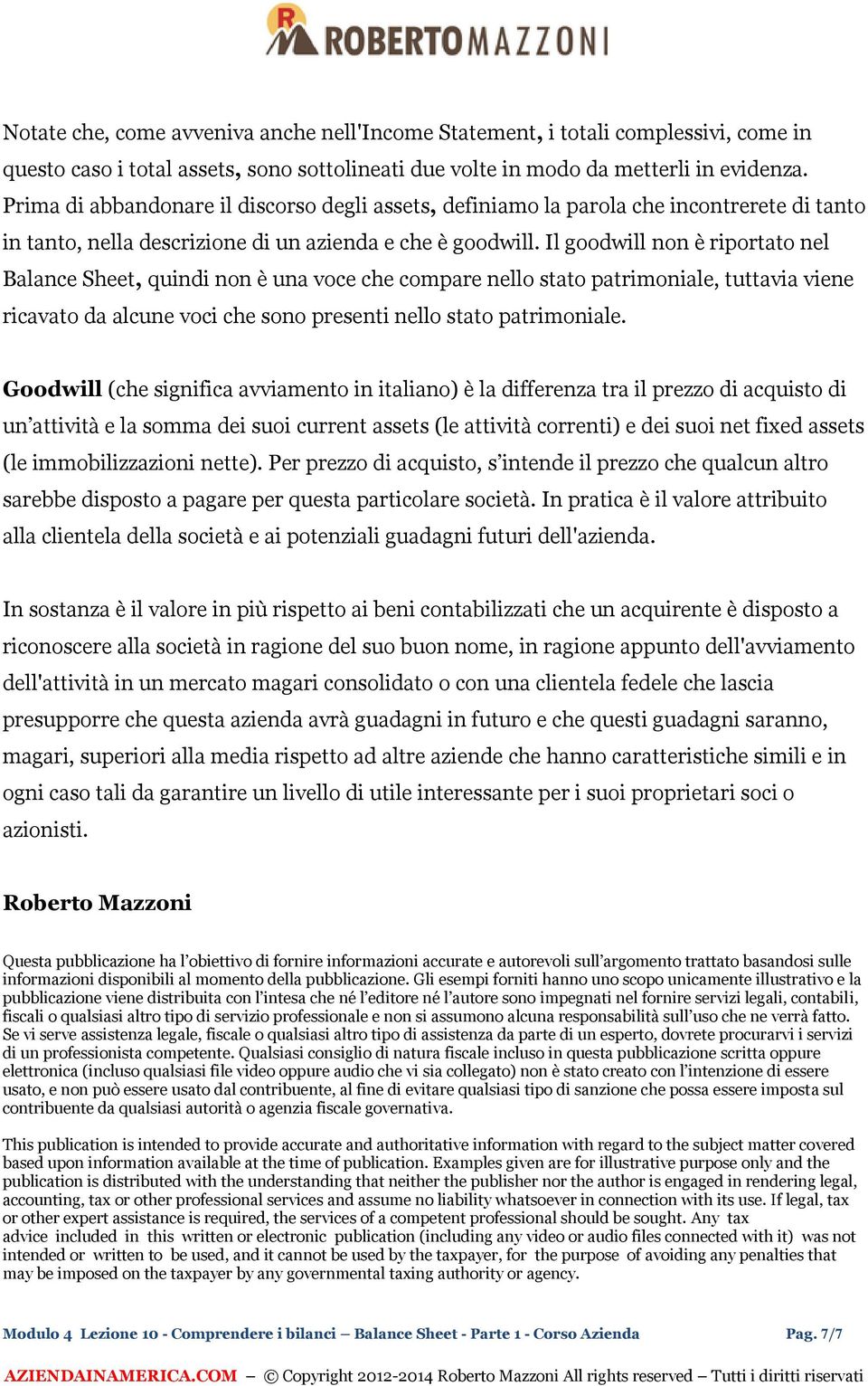 Il goodwill non è riportato nel Balance Sheet, quindi non è una voce che compare nello stato patrimoniale, tuttavia viene ricavato da alcune voci che sono presenti nello stato patrimoniale.