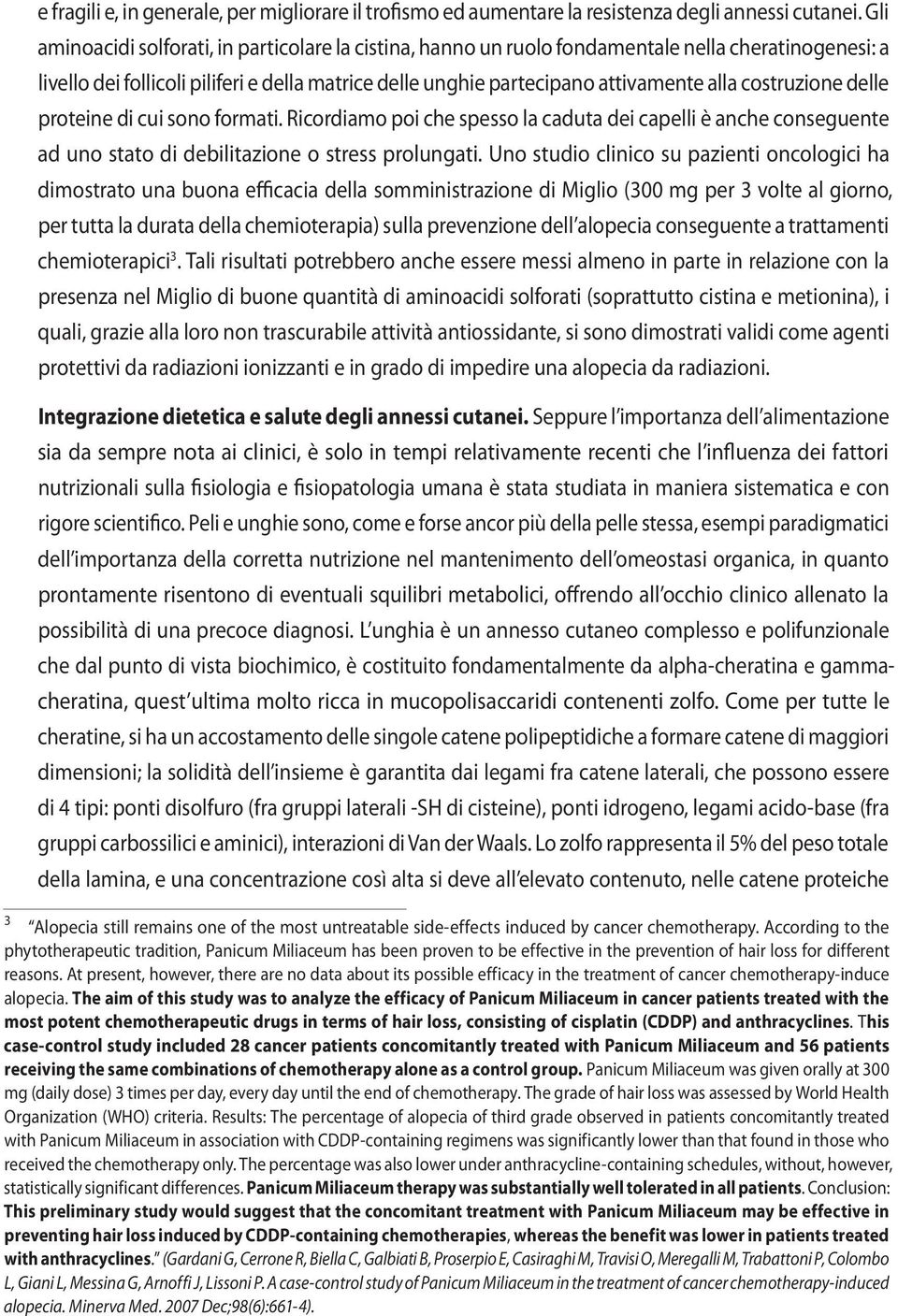 costruzione delle proteine di cui sono formati. Ricordiamo poi che spesso la caduta dei capelli è anche conseguente ad uno stato di debilitazione o stress prolungati.