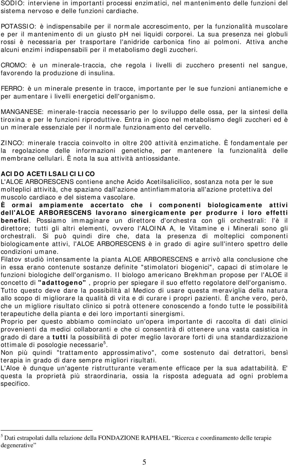 La sua presenza nei globuli rossi è necessaria per trasportare l'anidride carbonica fino ai polmoni. Attiva anche alcuni enzimi indispensabili per il metabolismo degli zuccheri.