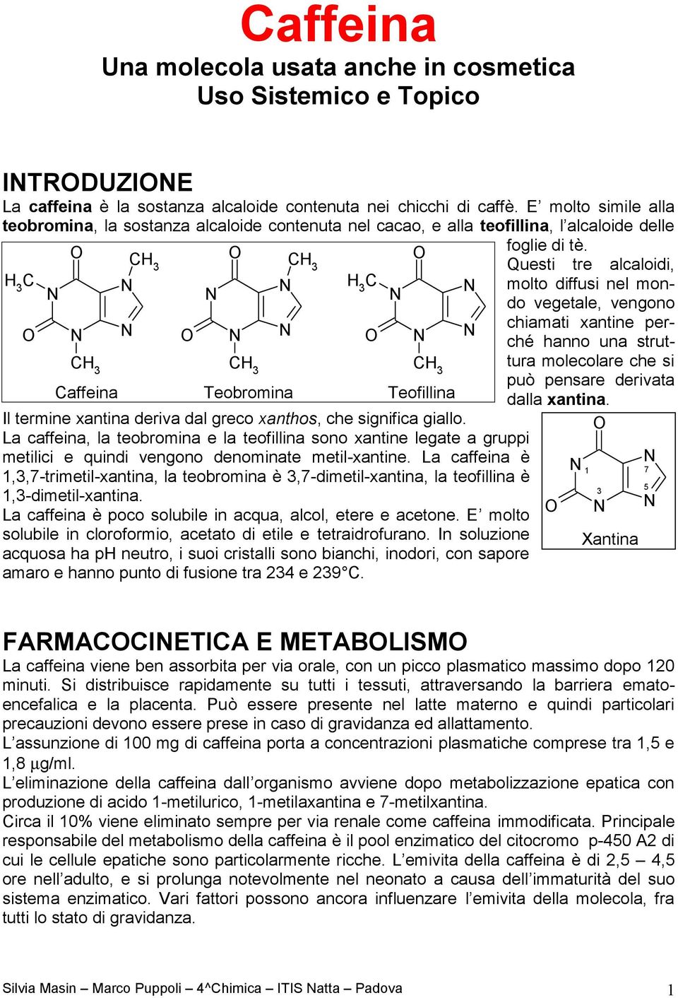 La caffeina, la teobromina e la teofillina sono xantine legate a gruppi metilici e quindi vengono denominate metilxantine.