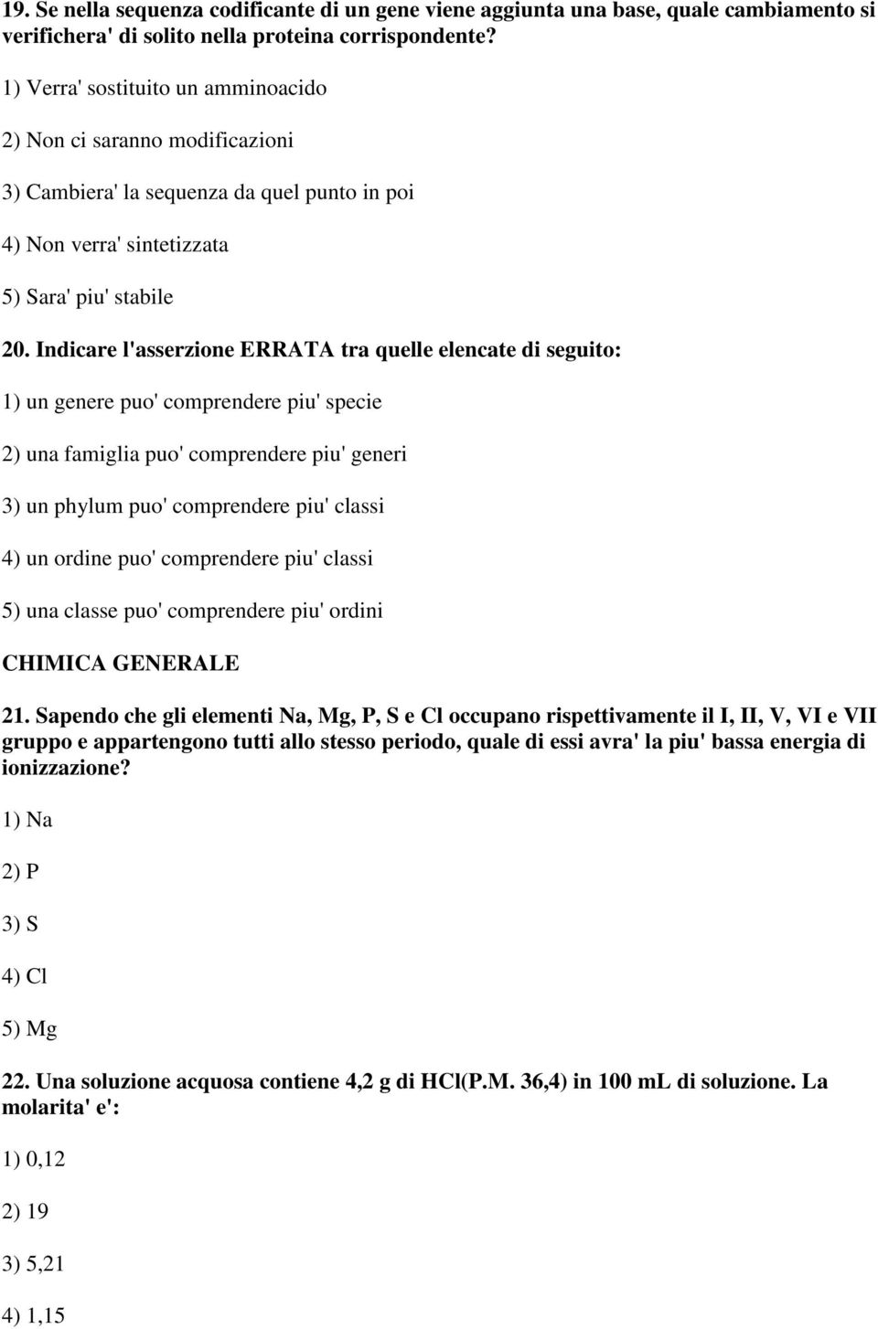 Indicare l'asserzione ERRATA tra quelle elencate di seguito: 1) un genere puo' comprendere piu' specie 2) una famiglia puo' comprendere piu' generi 3) un phylum puo' comprendere piu' classi 4) un