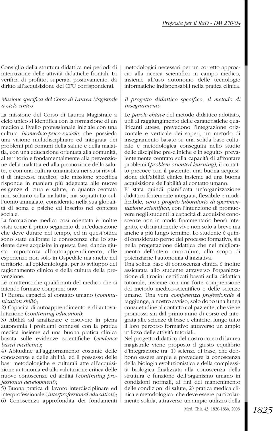 Missione specifica del Corso di Laurea Magistrale a ciclo unico La missione del Corso di Laurea Magistrale a ciclo unico si identifica con la formazione di un medico a livello professionale iniziale