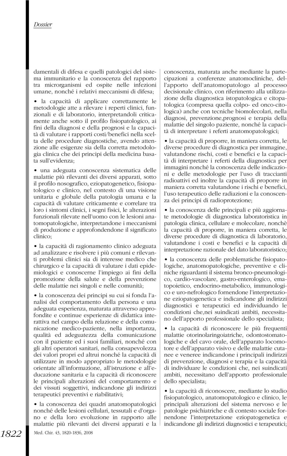 diagnosi e della prognosi e la capacità di valutare i rapporti costi/benefici nella scelta delle procedure diagnostiche, avendo attenzione alle esigenze sia della corretta metodologia clinica che dei