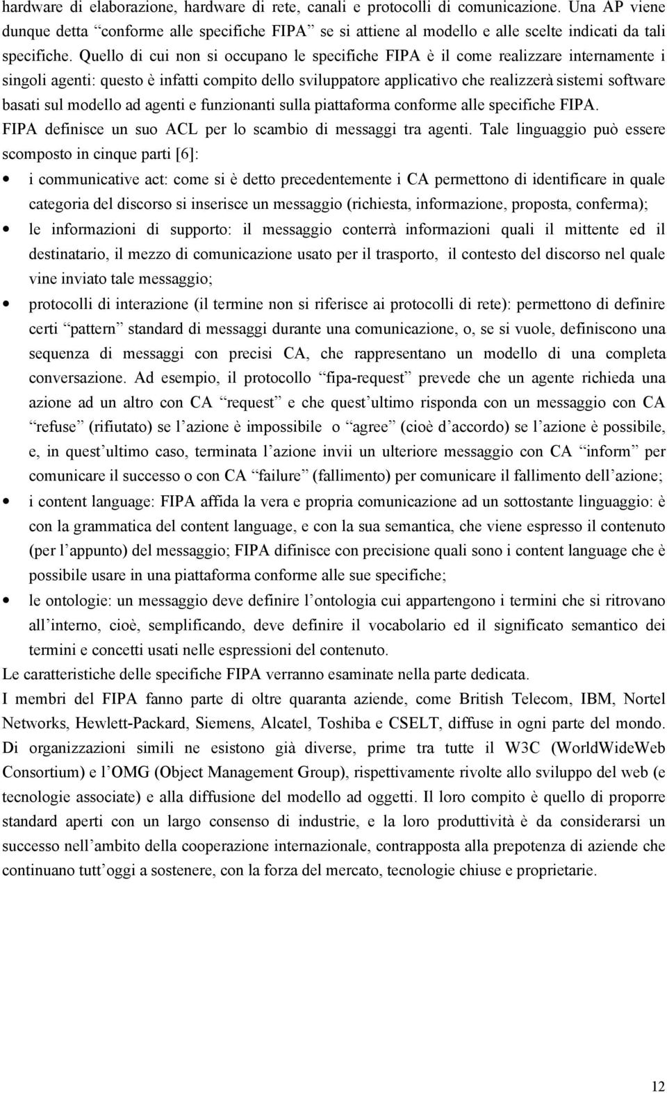 Quello di cui non si occupano le specifiche FIPA è il come realizzare internamente i singoli agenti: questo è infatti compito dello sviluppatore applicativo che realizzerà sistemi software basati sul