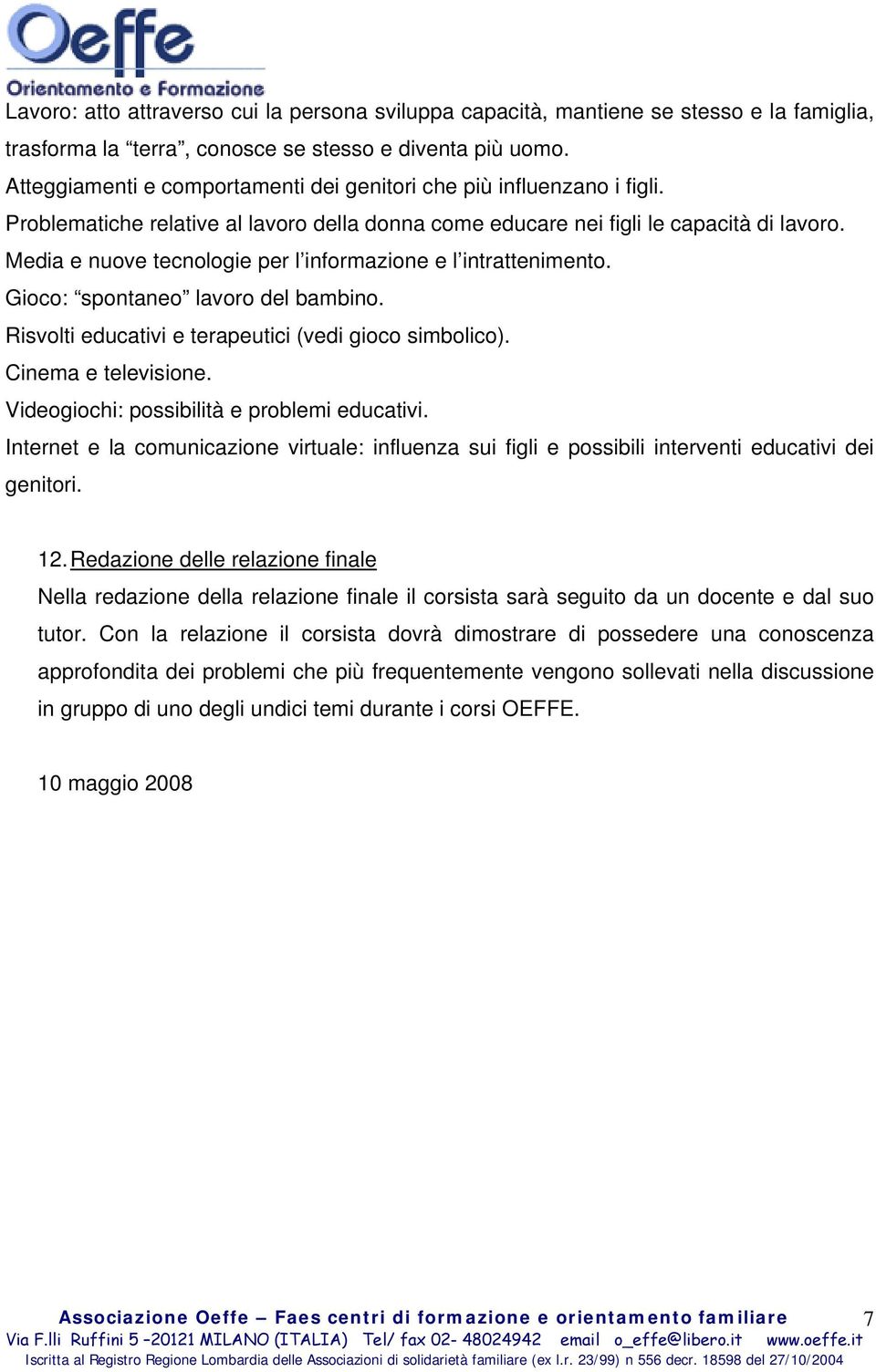 Media e nuove tecnologie per l informazione e l intrattenimento. Gioco: spontaneo lavoro del bambino. Risvolti educativi e terapeutici (vedi gioco simbolico). Cinema e televisione.