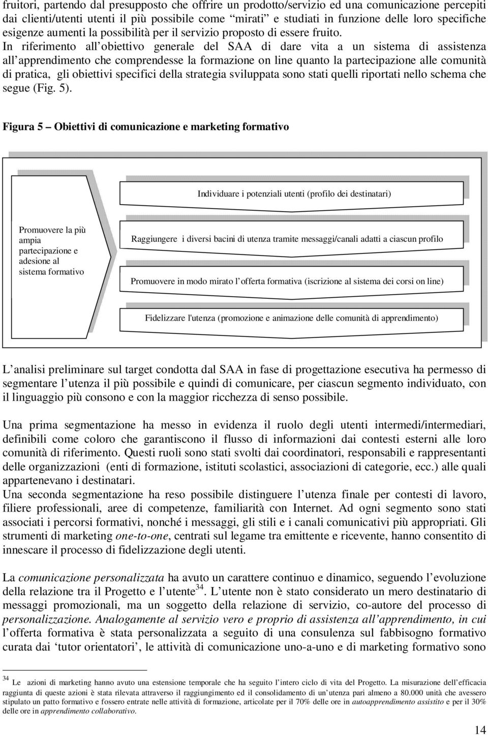 In riferimento all obiettivo generale del SAA di dare vita a un sistema di assistenza all apprendimento che comprendesse la formazione on line quanto la partecipazione alle comunità di pratica, gli