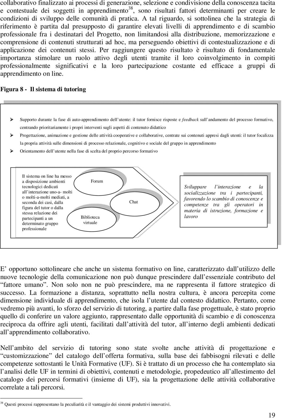 A tal riguardo, si sottolinea che la strategia di riferimento è partita dal presupposto di garantire elevati livelli di apprendimento e di scambio professionale fra i destinatari del Progetto, non