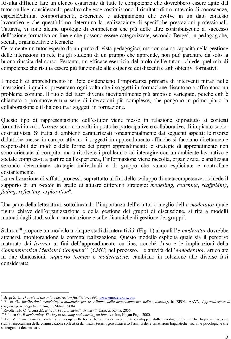 Tuttavia, vi sono alcune tipologie di competenza che più delle altre contribuiscono al successo dell azione formativa on line e che possono essere categorizzate, secondo Berge 7, in pedagogiche,