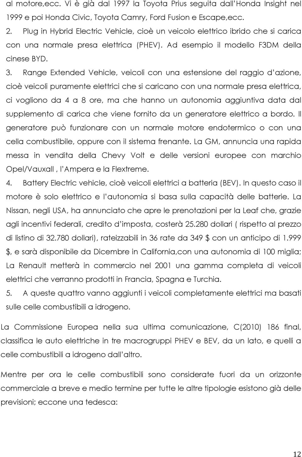 Range Extended Vehicle, veicoli con una estensione del raggio d azione, cioè veicoli puramente elettrici che si caricano con una normale presa elettrica, ci vogliono da 4 a 8 ore, ma che hanno un