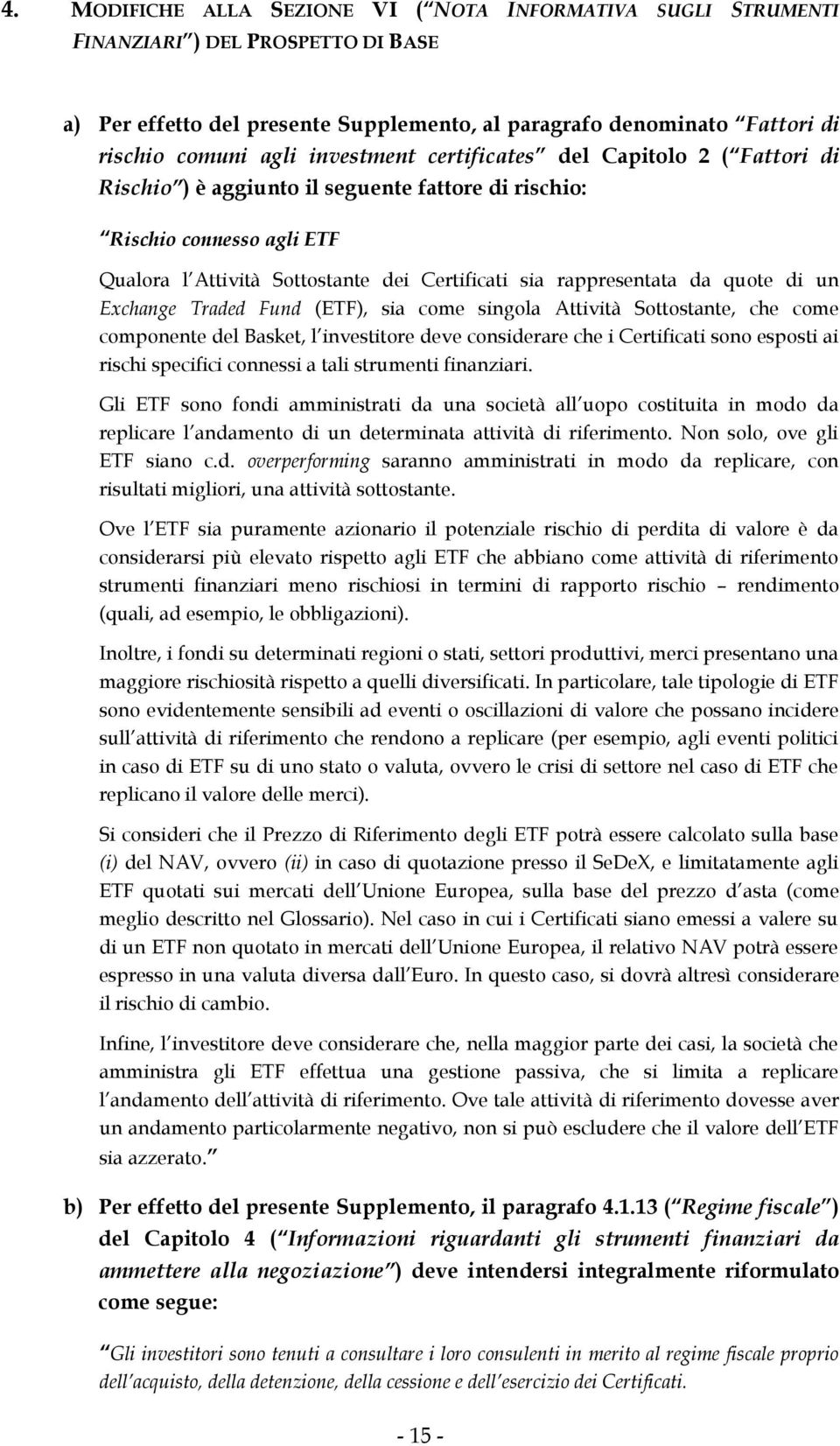 quote di un Exchange Traded Fund (ETF), sia come singola Attività Sottostante, che come componente del Basket, l investitore deve considerare che i Certificati sono esposti ai rischi specifici