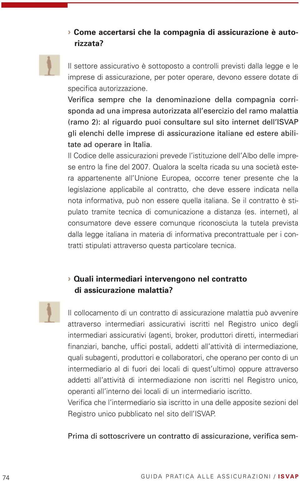 Verifica sempre che la denominazione della compagnia corrisponda ad una impresa autorizzata all esercizio del ramo malattia (ramo 2): al riguardo puoi consultare sul sito internet dell ISVAP gli