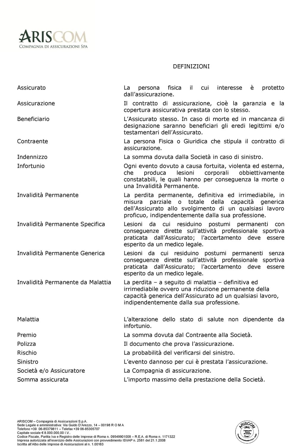 L Assicurato stesso. In caso di morte ed in mancanza di designazione saranno beneficiari gli eredi legittimi e/o testamentari dell Assicurato.