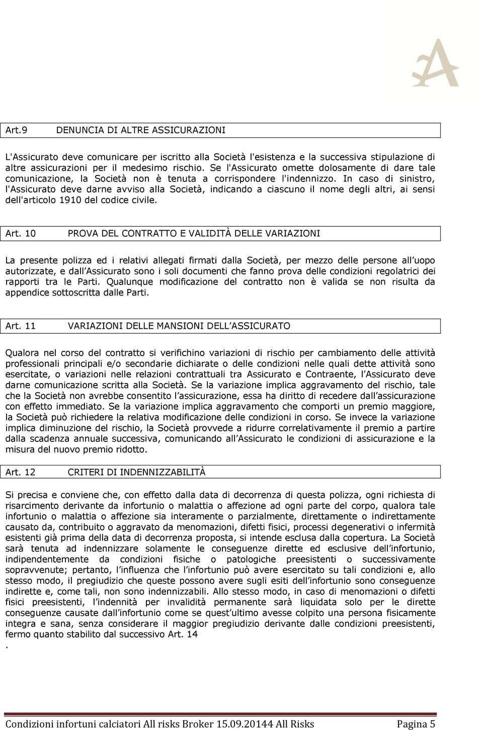 In caso di sinistro, l'assicurato deve darne avviso alla Società, indicando a ciascuno il nome degli altri, ai sensi dell'articolo 1910 del codice civile. Art.