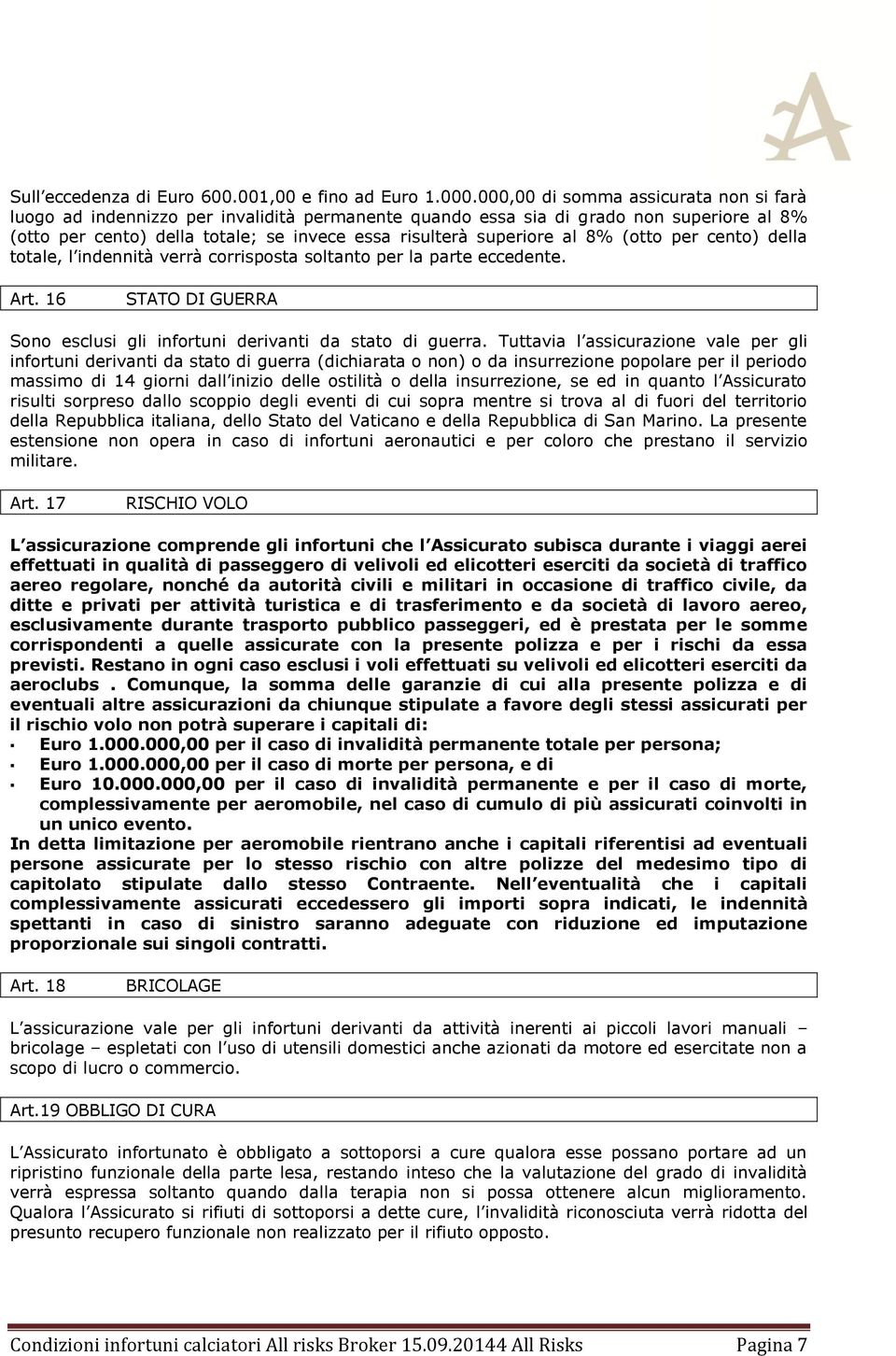 8% (otto per cento) della totale, l indennità verrà corrisposta soltanto per la parte eccedente. Art. 16 STATO DI GUERRA Sono esclusi gli infortuni derivanti da stato di guerra.