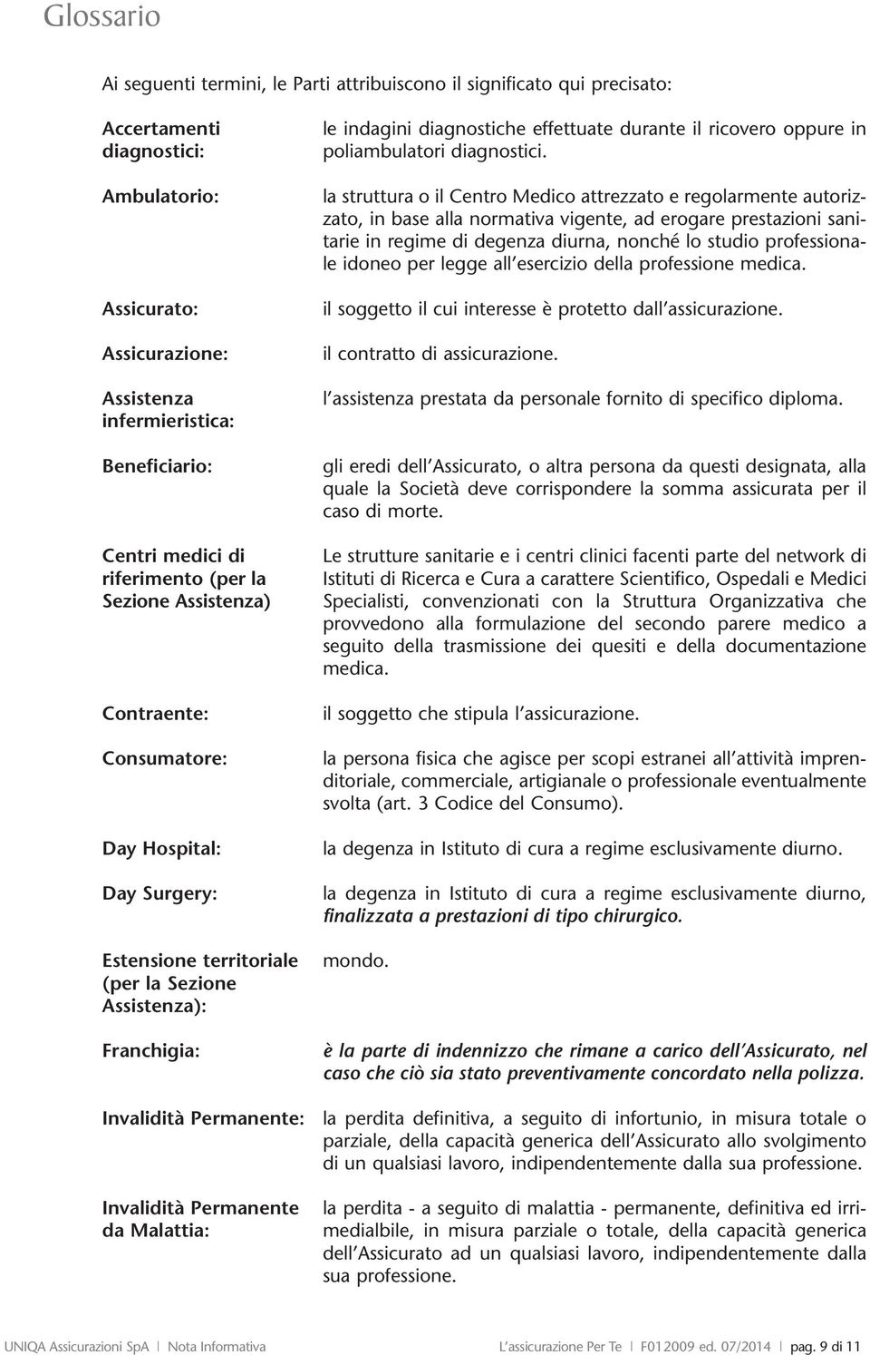 seguito di malattia - permanente, definitiva ed irri- medialbile, in misura parziale o totale, della capacità generica dell ssicurato ad un qualsiasi lavoro, indipendentemente dalla sua professione.