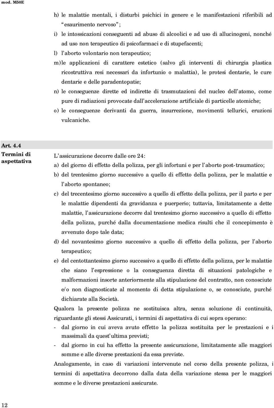 plastica ricostruttiva resi necessari da infortunio o malattia), le protesi dentarie, le cure dentarie e delle paradentopatie; n) le conseguenze dirette ed indirette di trasmutazioni del nucleo dell