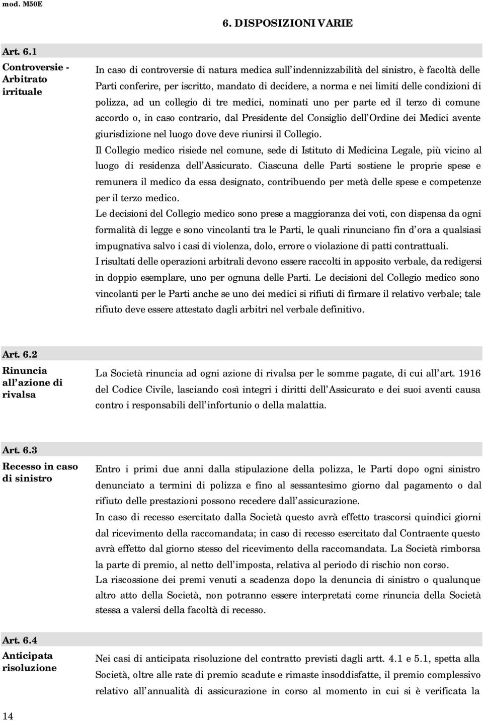 1 Controversie - Arbitrato irrituale In caso di controversie di natura medica sull indennizzabilità del sinistro, è facoltà delle Parti conferire, per iscritto, mandato di decidere, a norma e nei