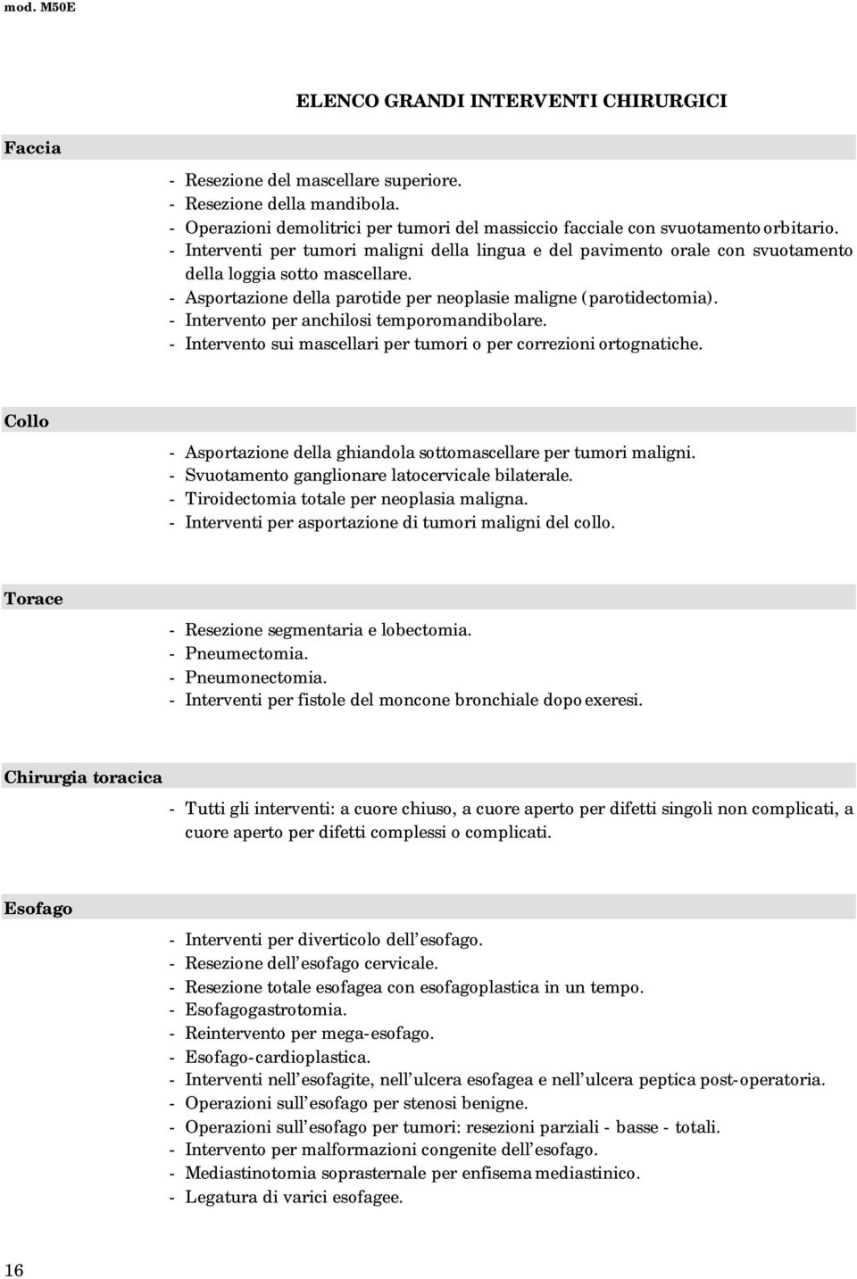 - Asportazione della parotide per neoplasie maligne (parotidectomia). - Intervento per anchilosi temporomandibolare. - Intervento sui mascellari per tumori o per correzioni ortognatiche.