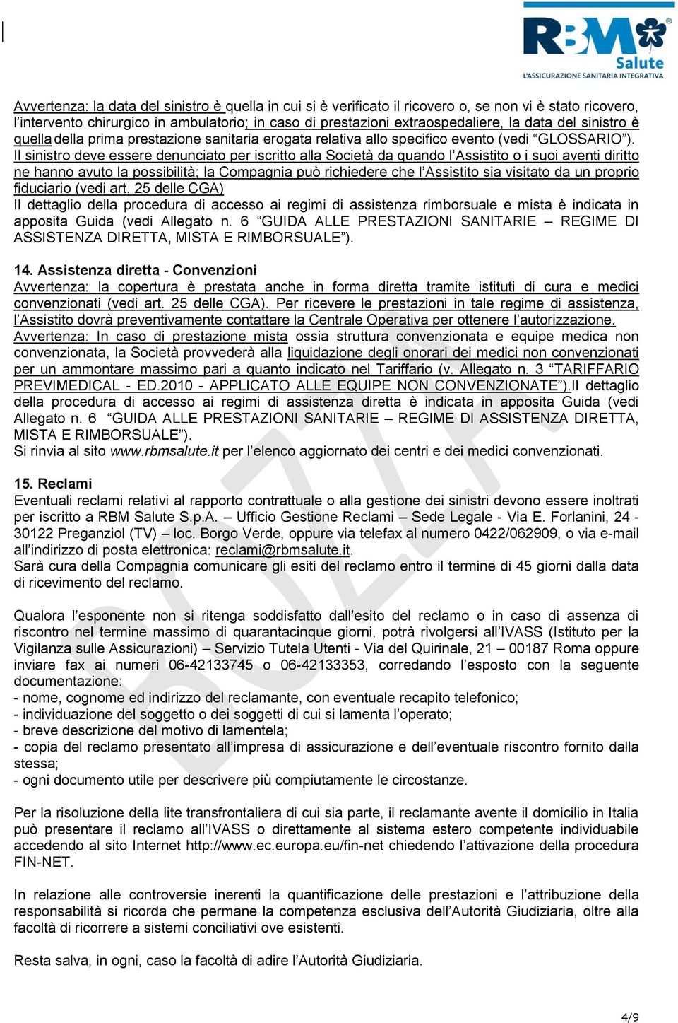 Il sinistro deve essere denunciato per iscritto alla Società da quando l Assistito o i suoi aventi diritto ne hanno avuto la possibilità; la Compagnia può richiedere che l Assistito sia visitato da